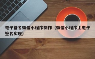 肇庆电子签名微信小程序制作（微信小程序上电子签名实现）