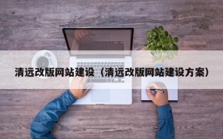 肇庆清远改版网站建设（清远改版网站建设方案）