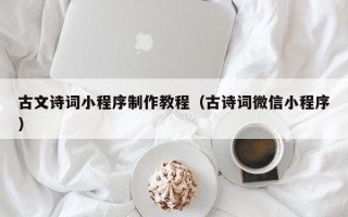 肇庆古文诗词小程序制作教程（古诗词微信小程序）