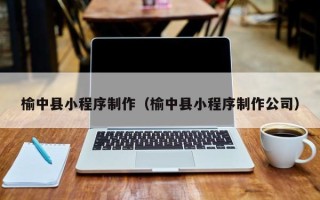 肇庆榆中县小程序制作（榆中县小程序制作公司）