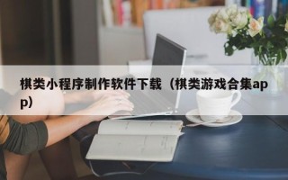 肇庆棋类小程序制作软件下载（棋类游戏合集app）