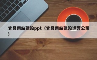肇庆宜昌网站建设ppt（宜昌网站建设运营公司）