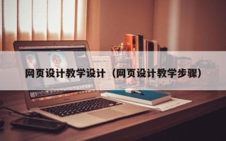 肇庆网页设计教学设计（网页设计教学步骤）