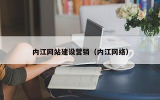 肇庆内江网站建设营销（内江网络）